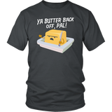 Ya Butter Back Off, Pal - Adult Shirt, Long Sleeve and Hoodie - FP03B-APAD